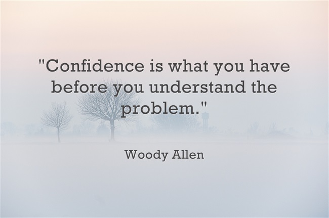 Woody Allen on Confidence Woody Allen "Confidence is what you have before you understand the problem."